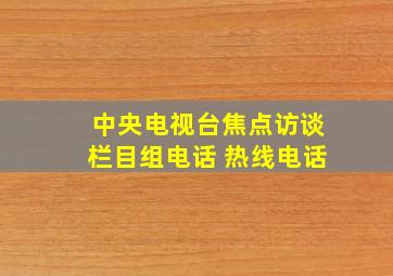 中央电视台焦点访谈栏目组电话 热线电话